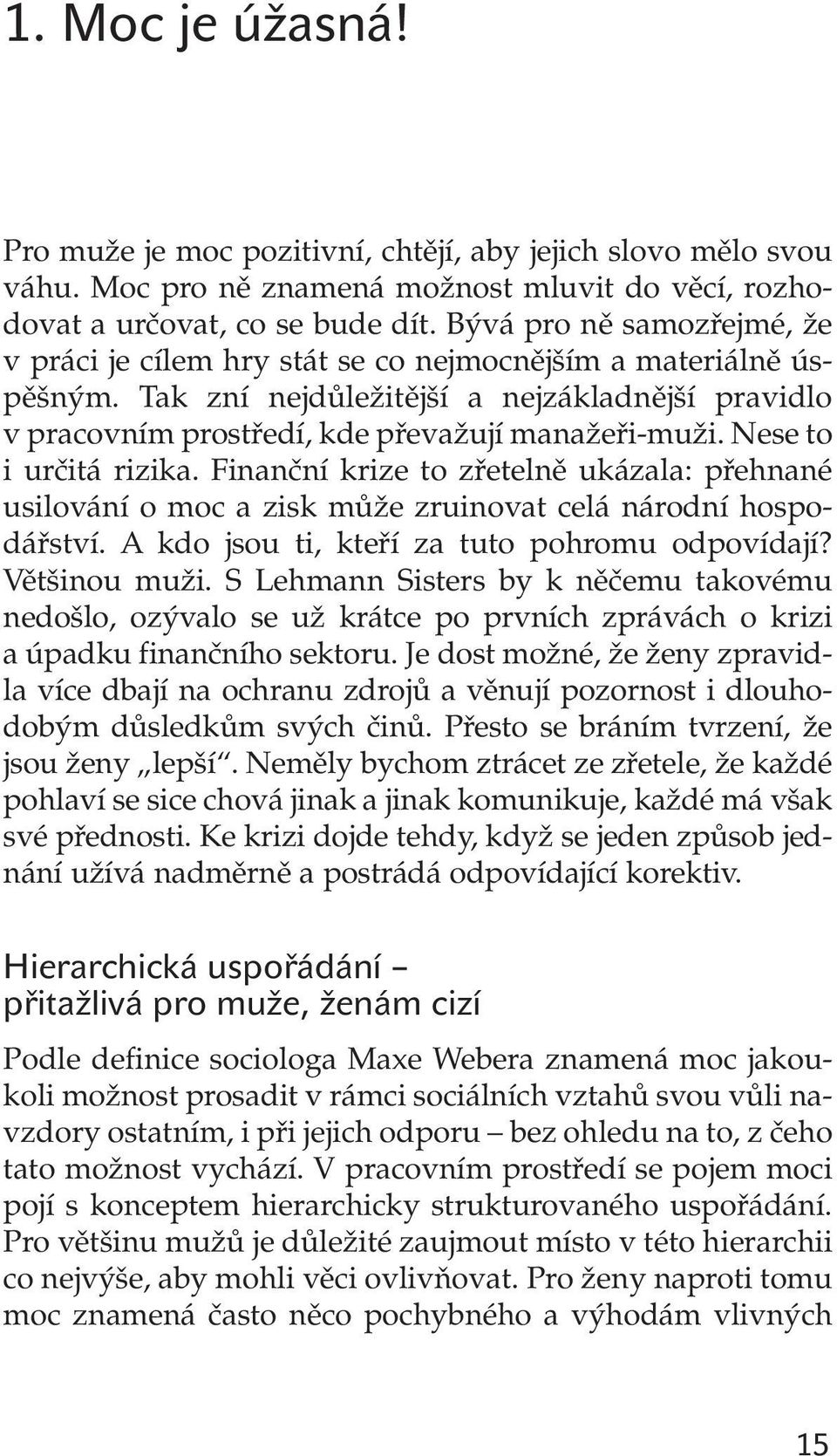 Nese to i urãitá rizika. Finanãní krize to zfietelnû ukázala: pfiehnané usilování o moc a zisk mûïe zruinovat celá národní hospodáfiství. A kdo jsou ti, ktefií za tuto pohromu odpovídají?