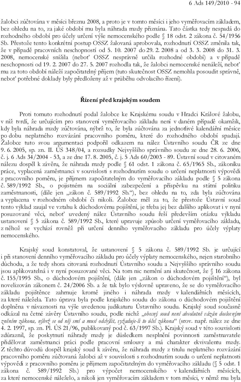 Přestože tento konkrétní postup OSSZ žalovaná aprobovala, rozhodnutí OSSZ změnila tak, že v případě pracovních neschopností od 5. 10. 2007 do 29. 2. 2008 a od 3.
