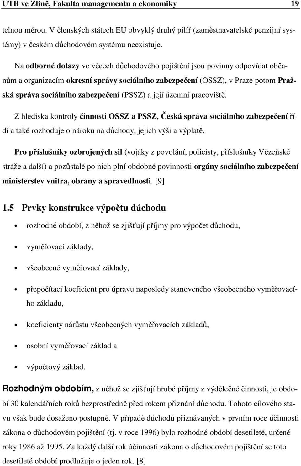 a její územní pracoviště. Z hlediska kontroly činnosti OSSZ a PSSZ, Česká správa sociálního zabezpečení řídí a také rozhoduje o nároku na důchody, jejich výši a výplatě.