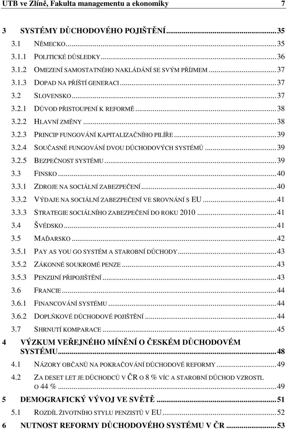 ..39 3.3 FINSKO...40 3.3.1 ZDROJE NA SOCIÁLNÍ ZABEZPEČENÍ...40 3.3.2 VÝDAJE NA SOCIÁLNÍ ZABEZPEČENÍ VE SROVNÁNÍ S EU...41 3.3.3 STRATEGIE SOCIÁLNÍHO ZABEZPEČENÍ DO ROKU 2010...41 3.4 ŠVÉDSKO...41 3.5 MAĎARSKO.