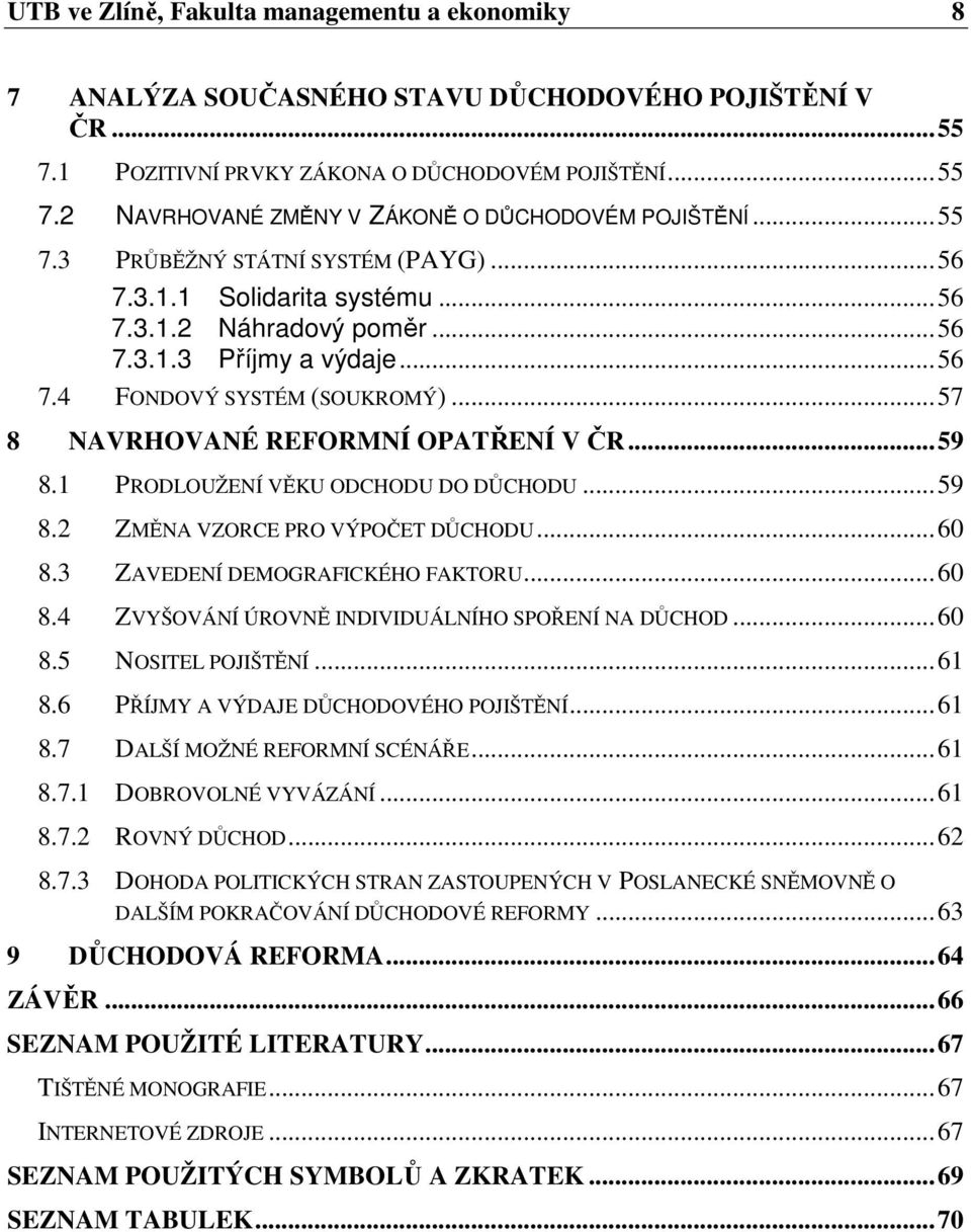 ..57 8 NAVRHOVANÉ REFORMNÍ OPATŘENÍ V ČR...59 8.1 PRODLOUŽENÍ VĚKU ODCHODU DO DŮCHODU...59 8.2 ZMĚNA VZORCE PRO VÝPOČET DŮCHODU...60 8.3 ZAVEDENÍ DEMOGRAFICKÉHO FAKTORU...60 8.4 ZVYŠOVÁNÍ ÚROVNĚ INDIVIDUÁLNÍHO SPOŘENÍ NA DŮCHOD.
