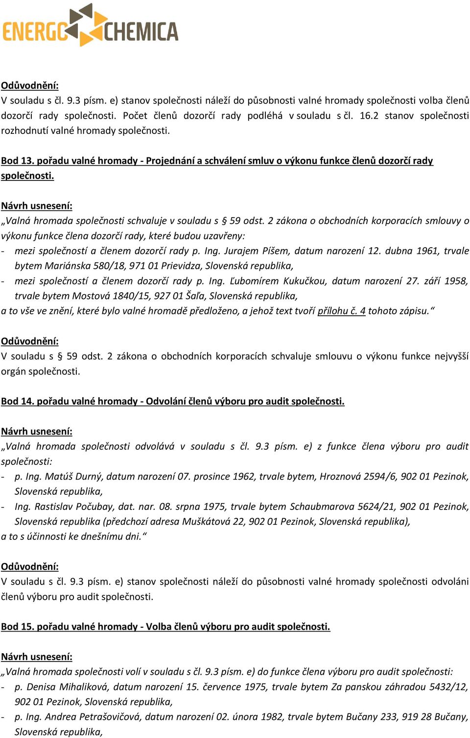 Valná hromada společnosti schvaluje v souladu s 59 odst. 2 zákona o obchodních korporacích smlouvy o výkonu funkce člena dozorčí rady, které budou uzavřeny: - mezi společností a členem dozorčí rady p.