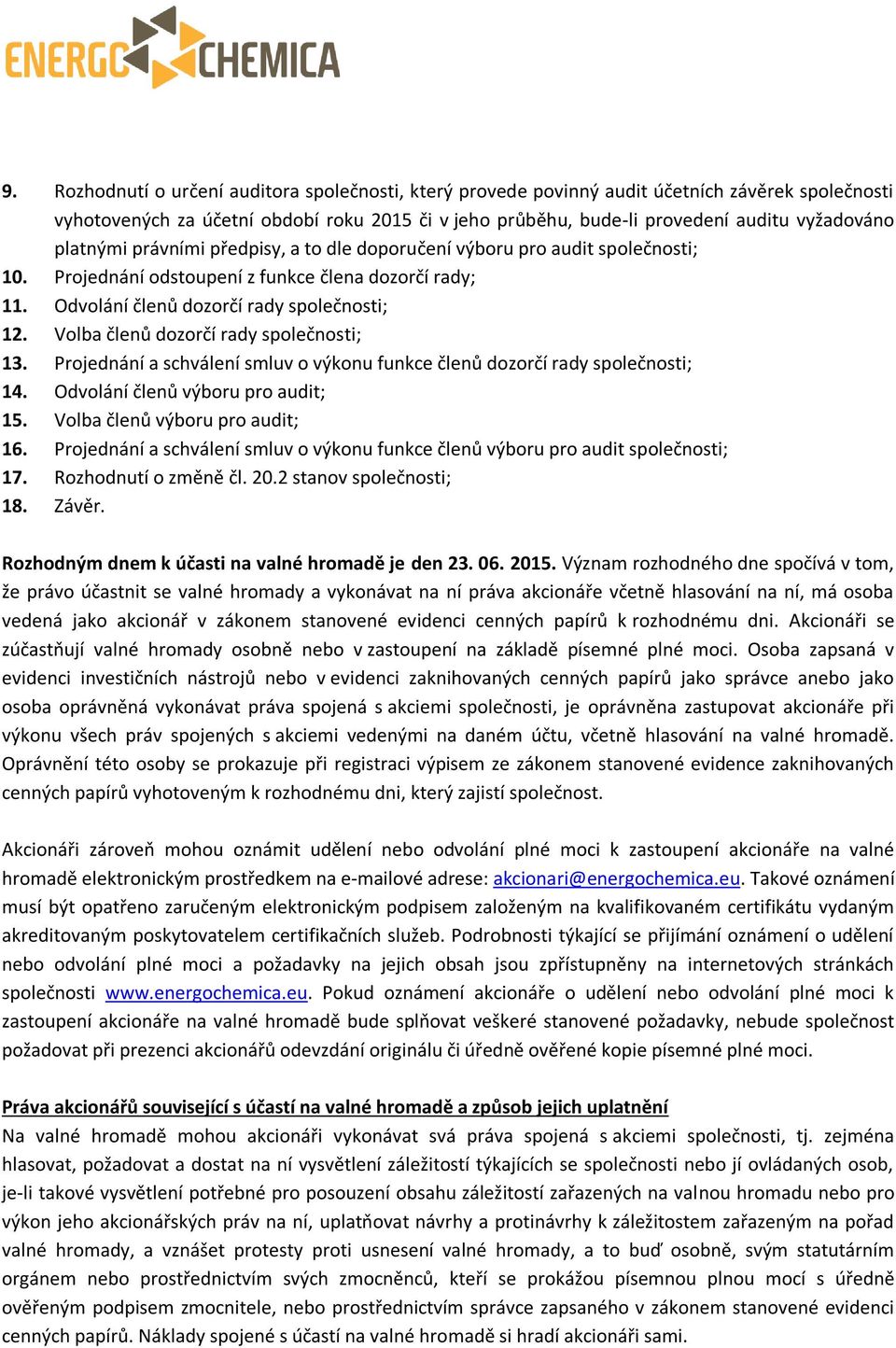 Volba členů dozorčí rady společnosti; 13. Projednání a schválení smluv o výkonu funkce členů dozorčí rady společnosti; 14. Odvolání členů výboru pro audit; 15. Volba členů výboru pro audit; 16.