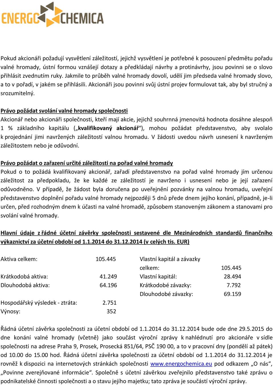 Akcionáři jsou povinni svůj ústní projev formulovat tak, aby byl stručný a srozumitelný.