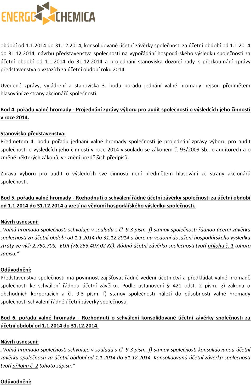 bodu pořadu jednání valné hromady nejsou předmětem hlasování ze strany akcionářů společnosti. Bod 4.