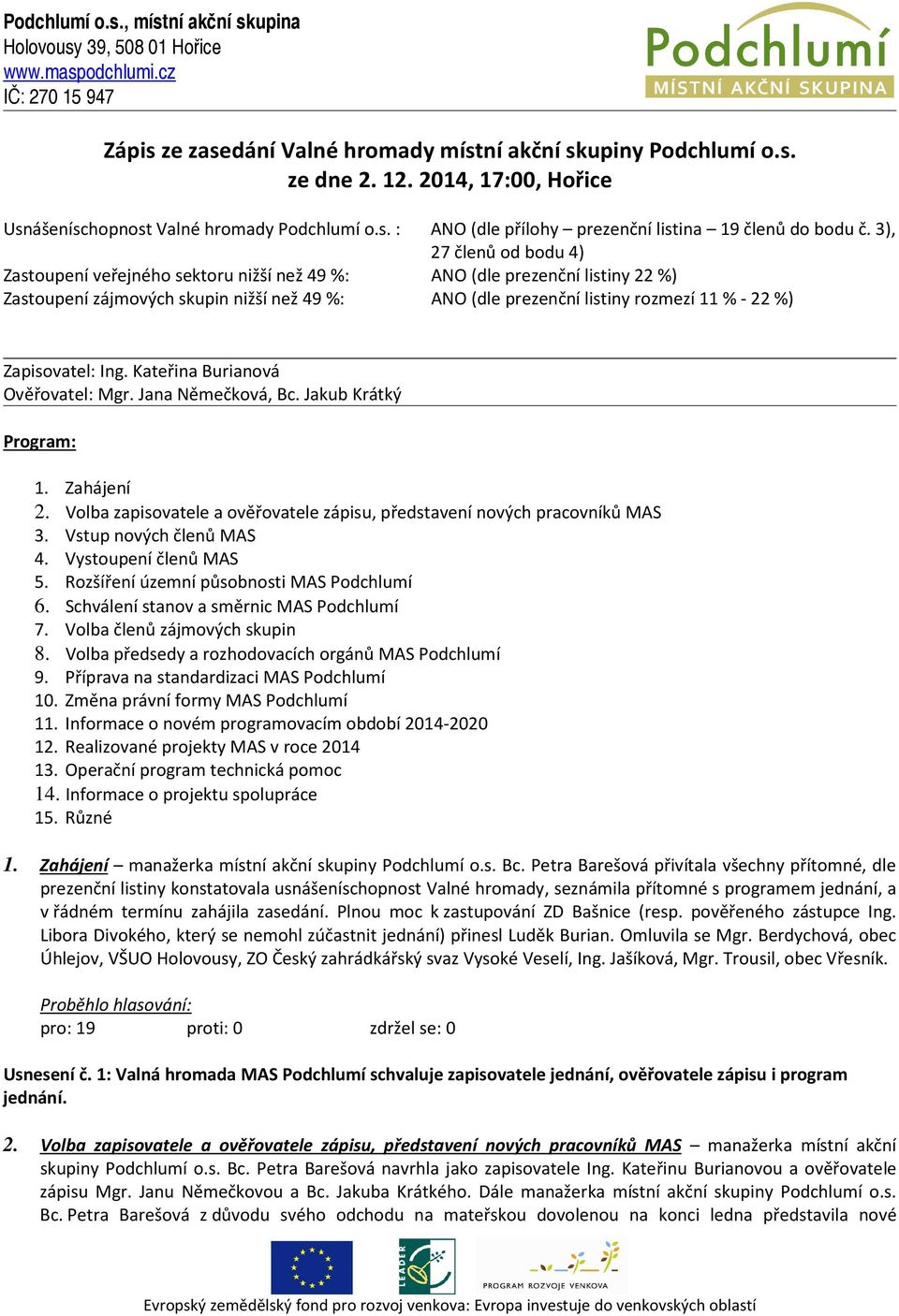 Zapisovatel: Ing. Kateřina Burianová Ověřovatel: Mgr. Jana Němečková, Bc. Jakub Krátký Program: 1. Zahájení 2. Volba zapisovatele a ověřovatele zápisu, představení nových pracovníků MAS 3.