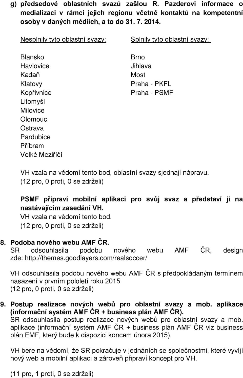 PKFL Praha - PSMF VH vzala na vědomí tento bod, oblastní svazy sjednají nápravu. PSMF připraví mobilní aplikaci pro svůj svaz a představí ji na nastávajícím zasedání VH. 8. Podoba nového webu AMF ČR.