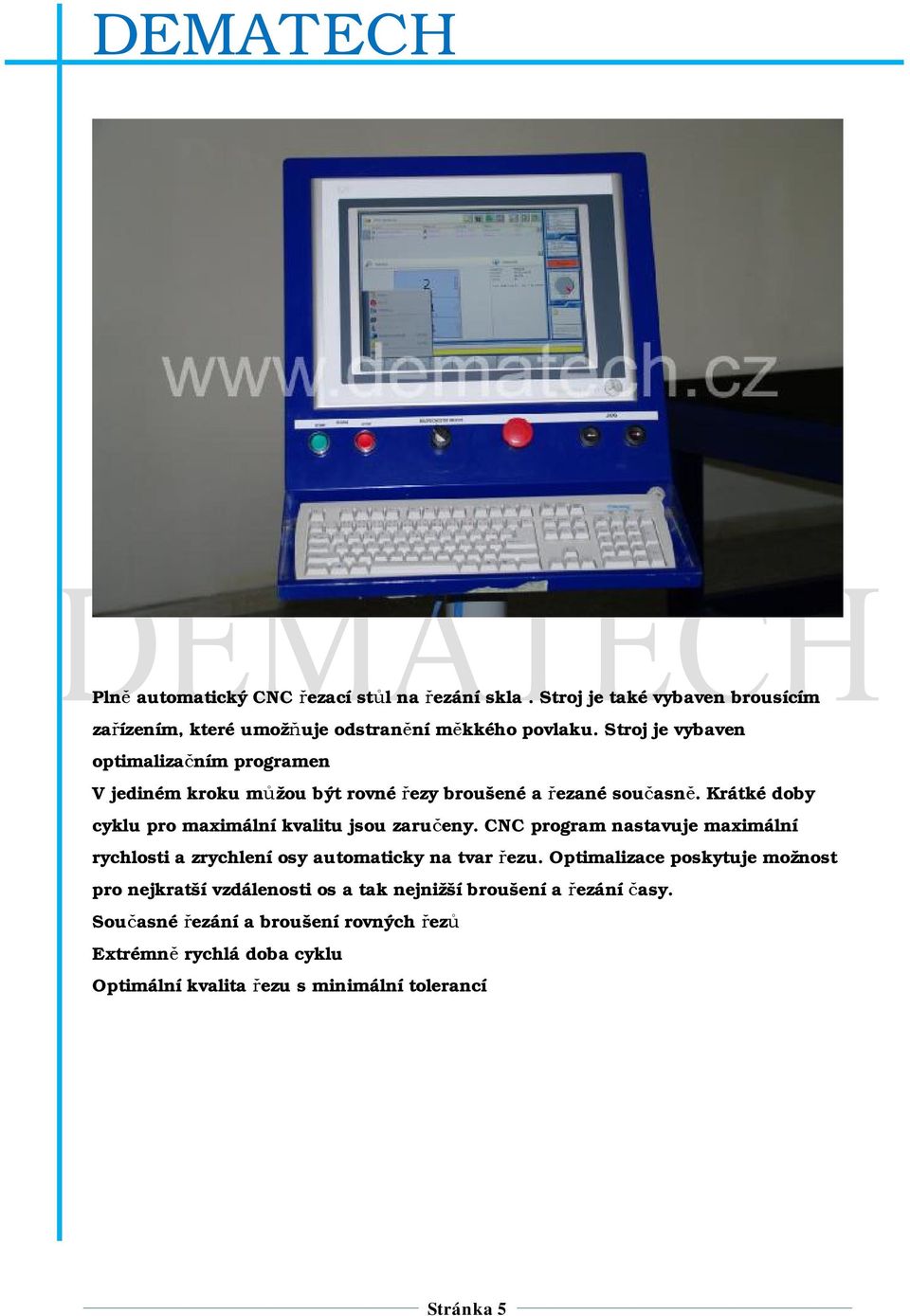 Krátké doby cyklu pro maximální kvalitu jsou zaručeny. CNC program nastavuje maximální rychlosti a zrychlení osy automaticky na tvar řezu.