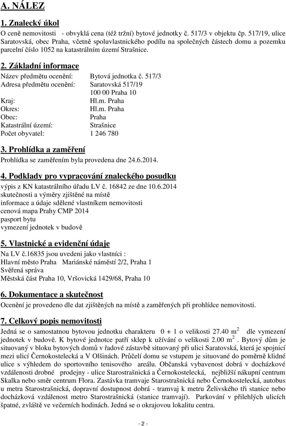 Základní informace Název předmětu ocenění: Bytová jednotka č. 517/3 Adresa předmětu ocenění: Saratovská 517/19 100 00 Praha 10 Kraj: Hl.m. Praha Okres: Hl.m. Praha Obec: Praha Katastrální území: Strašnice Počet obyvatel: 1 246 780 3.