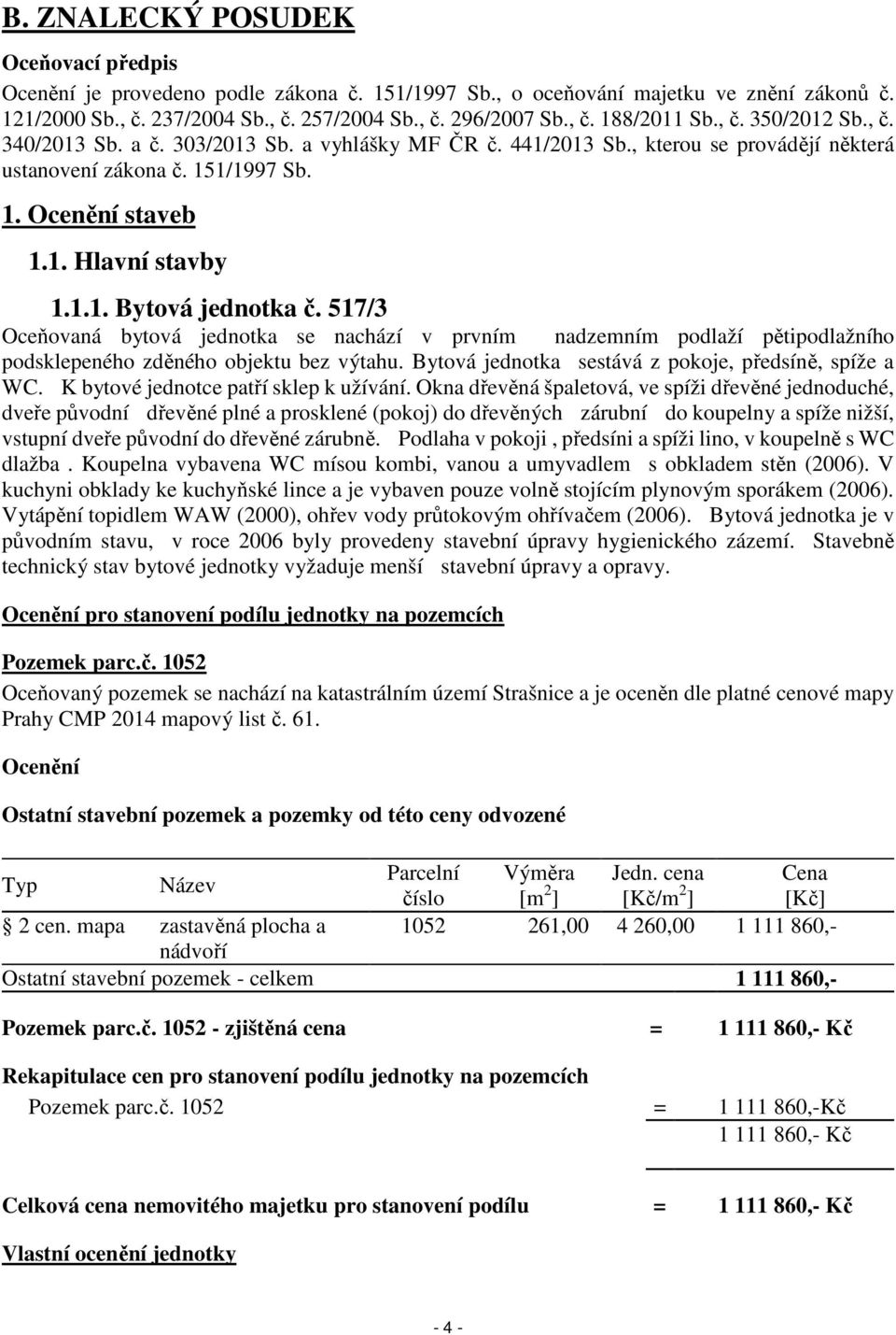 517/3 Oceňovaná bytová jednotka se nachází v prvním nadzemním podlaží pětipodlažního podsklepeného zděného objektu bez výtahu. Bytová jednotka sestává z pokoje, předsíně, spíže a WC.