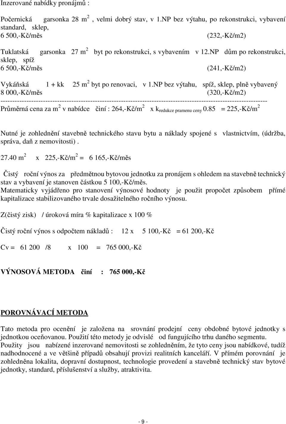 NP dům po rekonstrukci, sklep, spíž 6 500,-Kč/měs (241,-Kč/m2) Vykáňská 1 + kk 25 m 2 byt po renovaci, v 1.