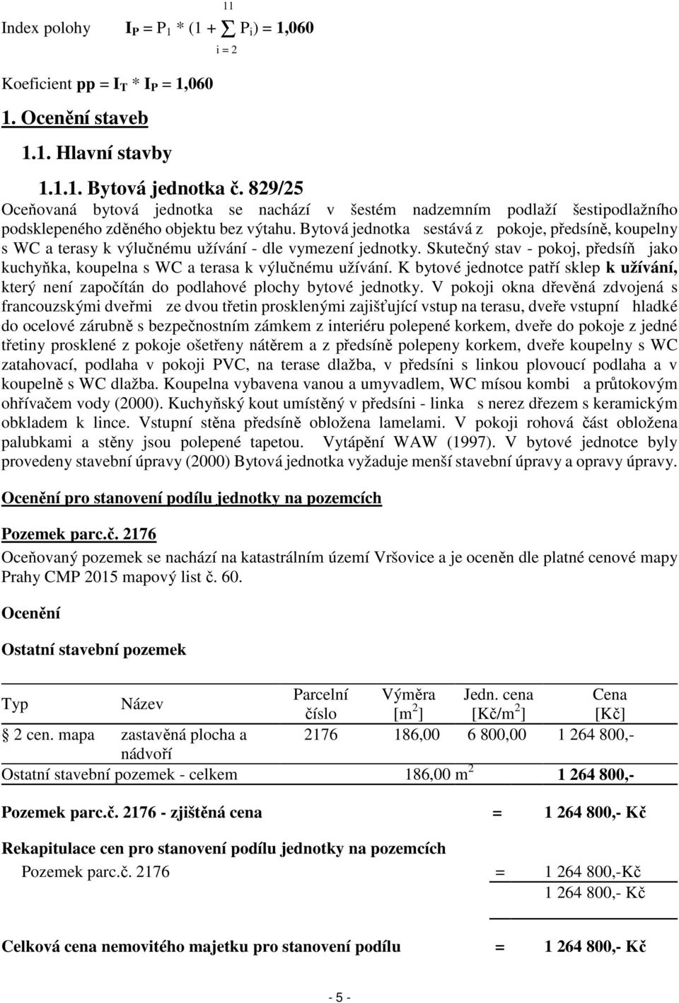 Bytová jednotka sestává z pokoje, předsíně, koupelny s WC a terasy k výlučnému užívání - dle vymezení jednotky.