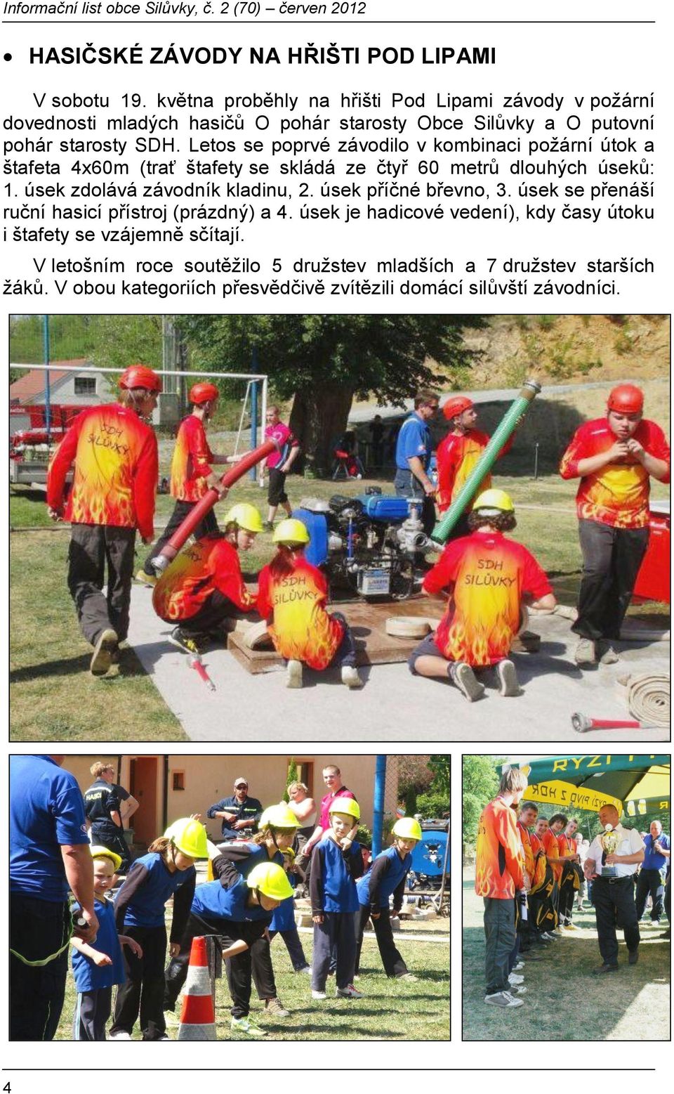 Letos se poprvé závodilo v kombinaci požární útok a štafeta 4x60m (trať štafety se skládá ze čtyř 60 metrů dlouhých úseků: 1. úsek zdolává závodník kladinu, 2.