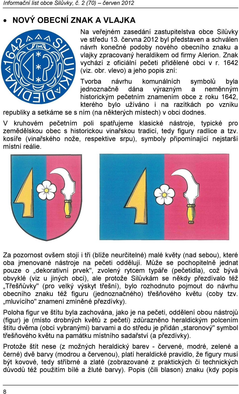vlevo) a jeho popis zní: Tvorba návrhu komunálních symbolů byla jednoznačně dána výrazným a neměnným historickým pečetním znamením obce z roku 1642, kterého bylo užíváno i na razítkách po vzniku