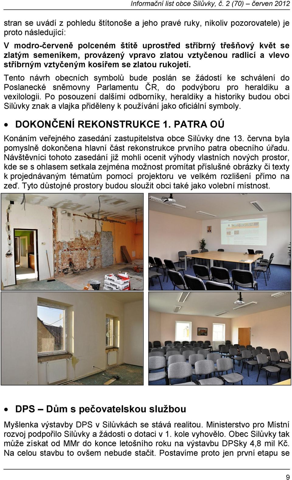 Tento návrh obecních symbolů bude poslán se žádostí ke schválení do Poslanecké sněmovny Parlamentu ČR, do podvýboru pro heraldiku a vexilologii.