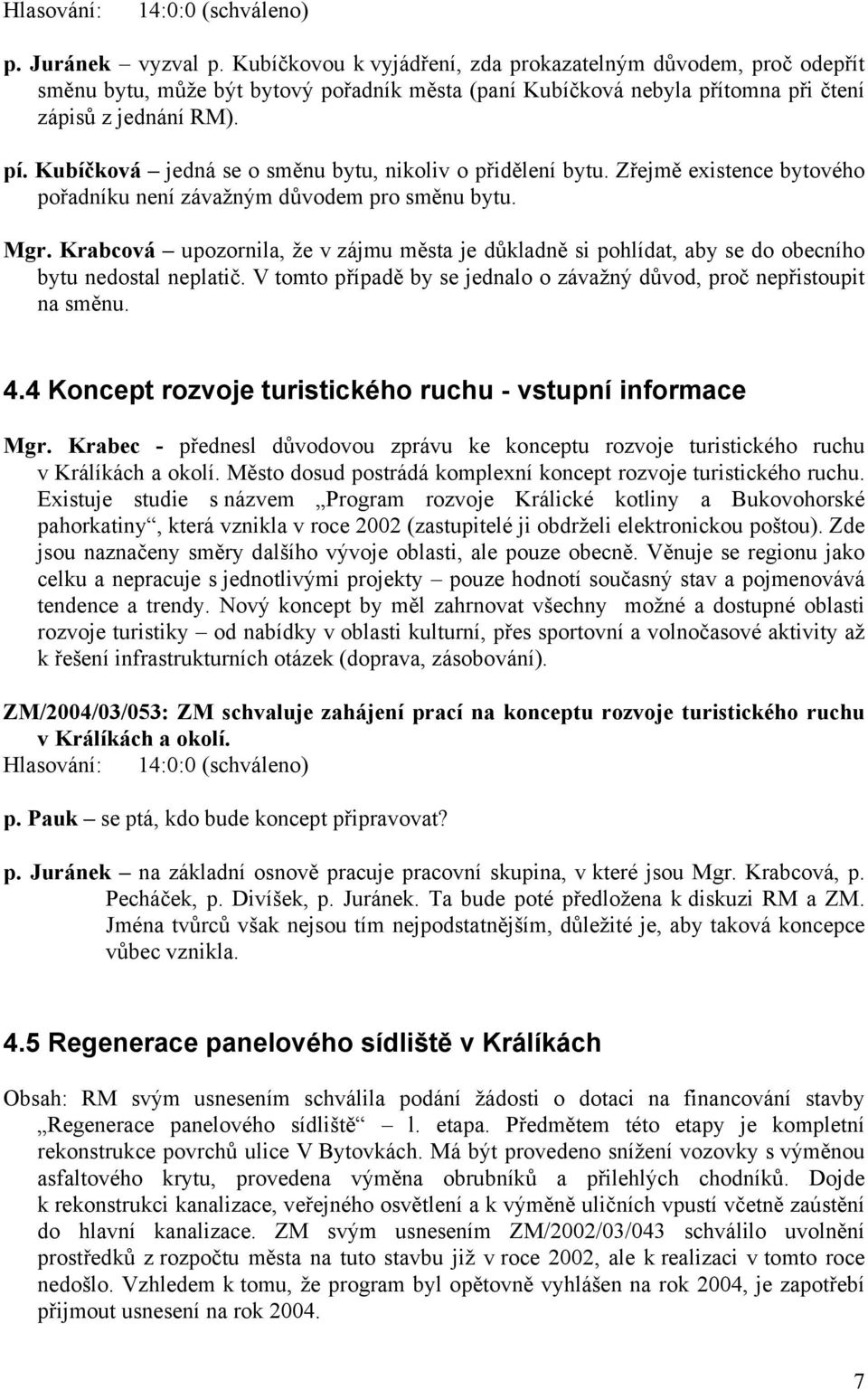 Kubíčková jedná se o směnu bytu, nikoliv o přidělení bytu. Zřejmě existence bytového pořadníku není závažným důvodem pro směnu bytu. Mgr.