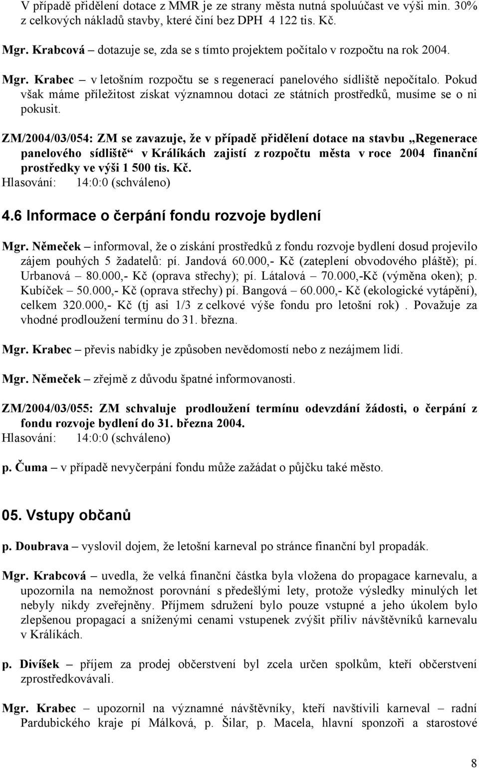 Pokud však máme příležitost získat významnou dotaci ze státních prostředků, musíme se o ni pokusit.