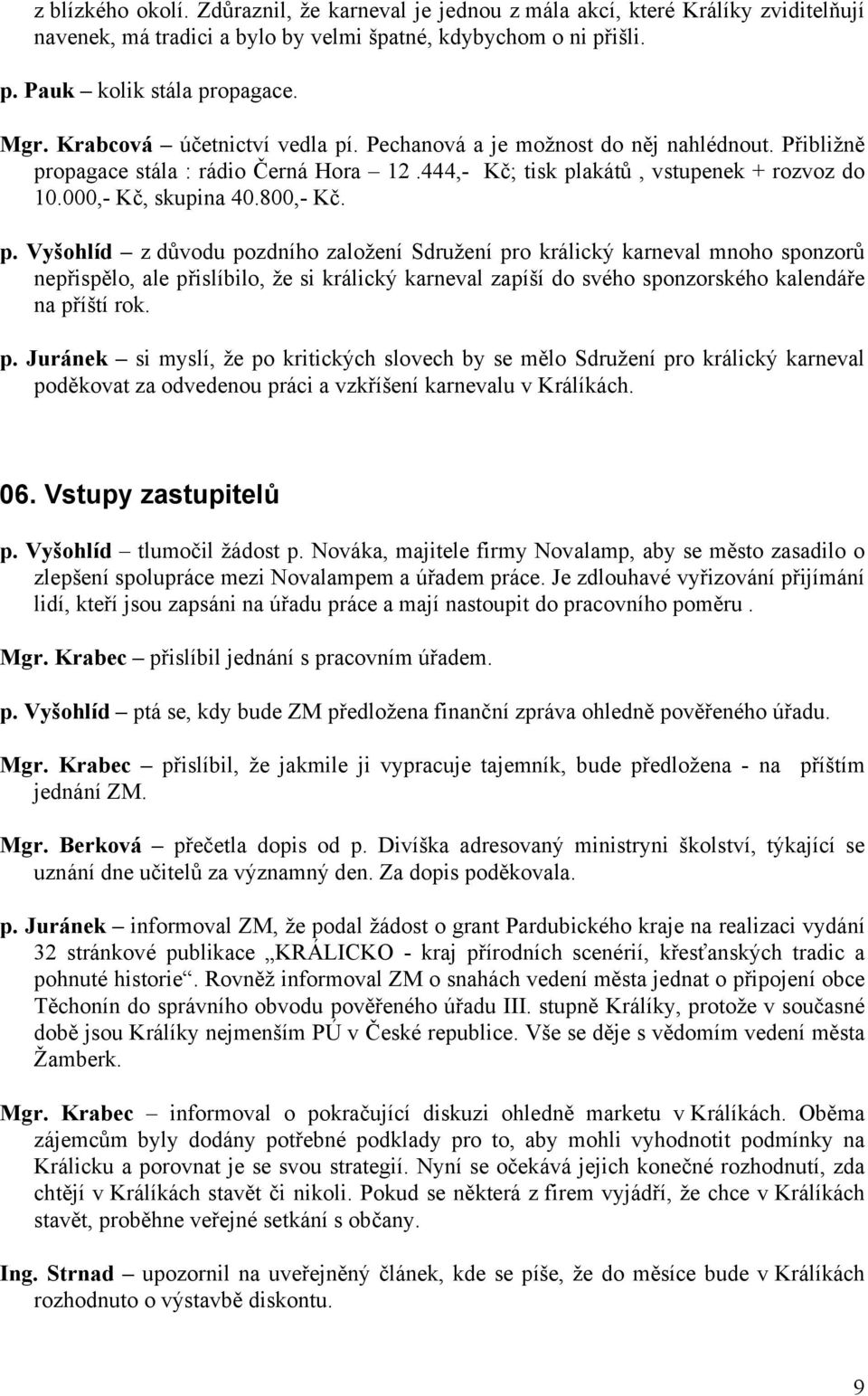 p. Vyšohlíd z důvodu pozdního založení Sdružení pro králický karneval mnoho sponzorů nepřispělo, ale přislíbilo, že si králický karneval zapíší do svého sponzorského kalendáře na příští rok. p. Juránek si myslí, že po kritických slovech by se mělo Sdružení pro králický karneval poděkovat za odvedenou práci a vzkříšení karnevalu v Králíkách.