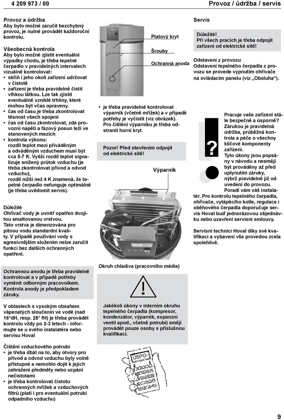 je třeba pravidelně čistit vlhkou látkou. Lze tak zjistit eventuálně vzniklé trhliny, které mohou být včas opraveny.