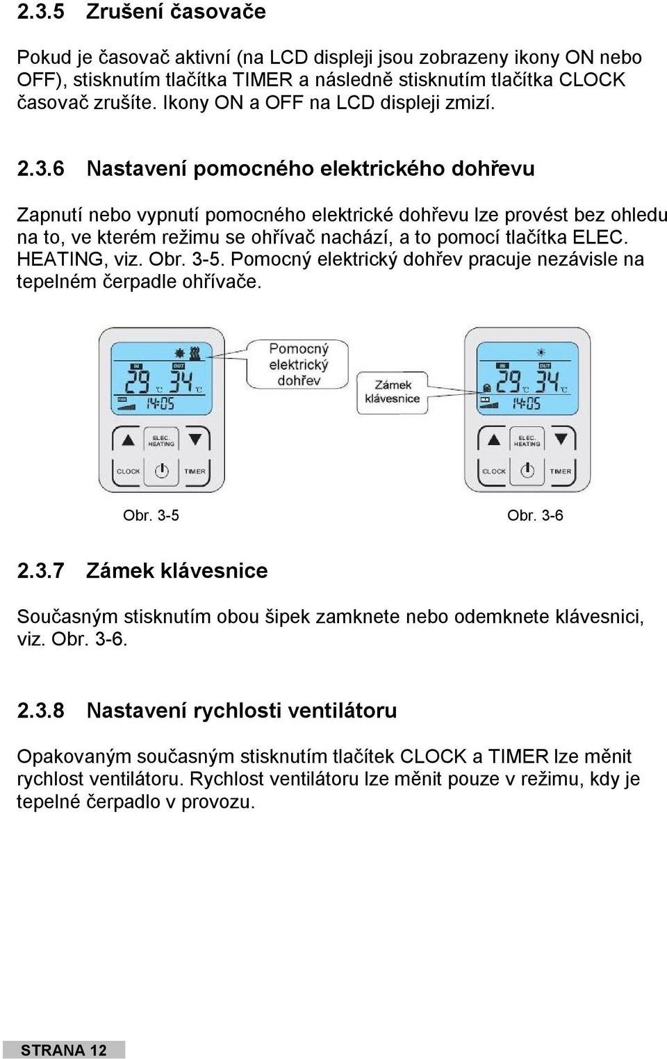 6 Nastavení pomocného elektrického dohřevu Zapnutí nebo vypnutí pomocného elektrické dohřevu lze provést bez ohledu na to, ve kterém režimu se ohřívač nachází, a to pomocí tlačítka ELEC. HEATING, viz.