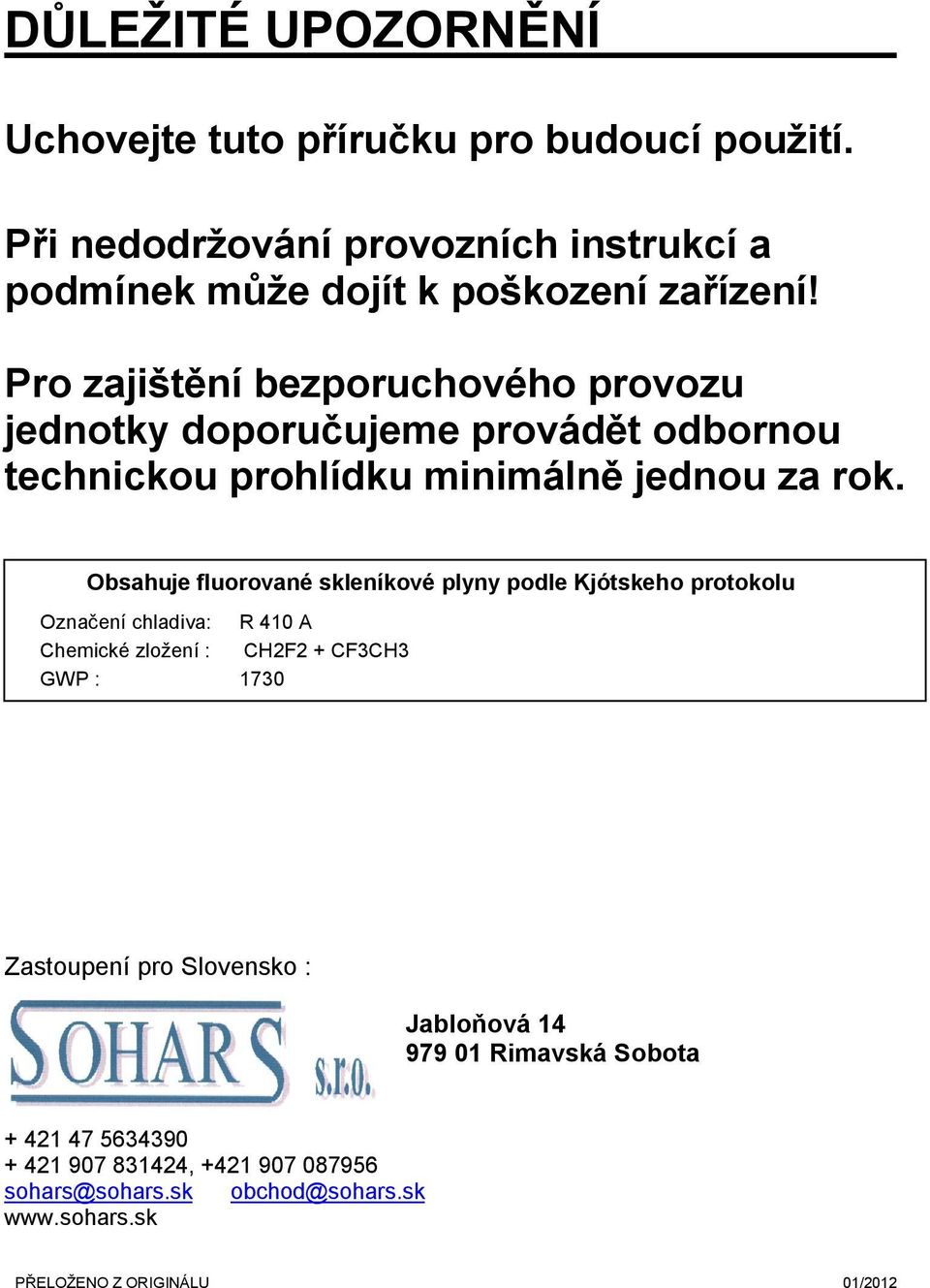 Obsahuje fluorované skleníkové plyny podle Kjótskeho protokolu Označení chladiva: R 410 A Chemické zložení : CH2F2 + CF3CH3 GWP : 1730 Zastoupení