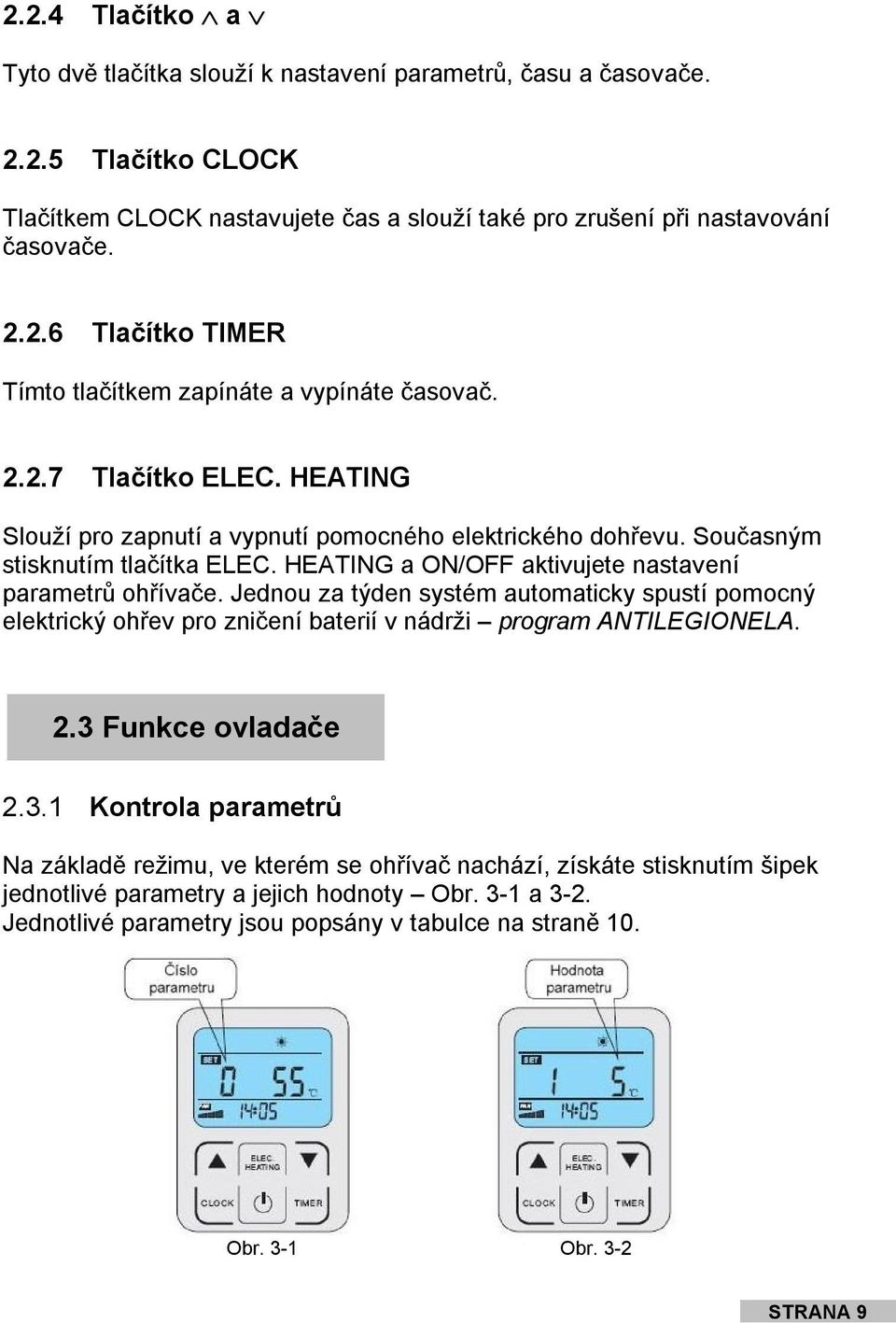 Jednou za týden systém automaticky spustí pomocný elektrický ohřev pro zničení baterií v nádrži program ANTILEGIONELA. 2.3 