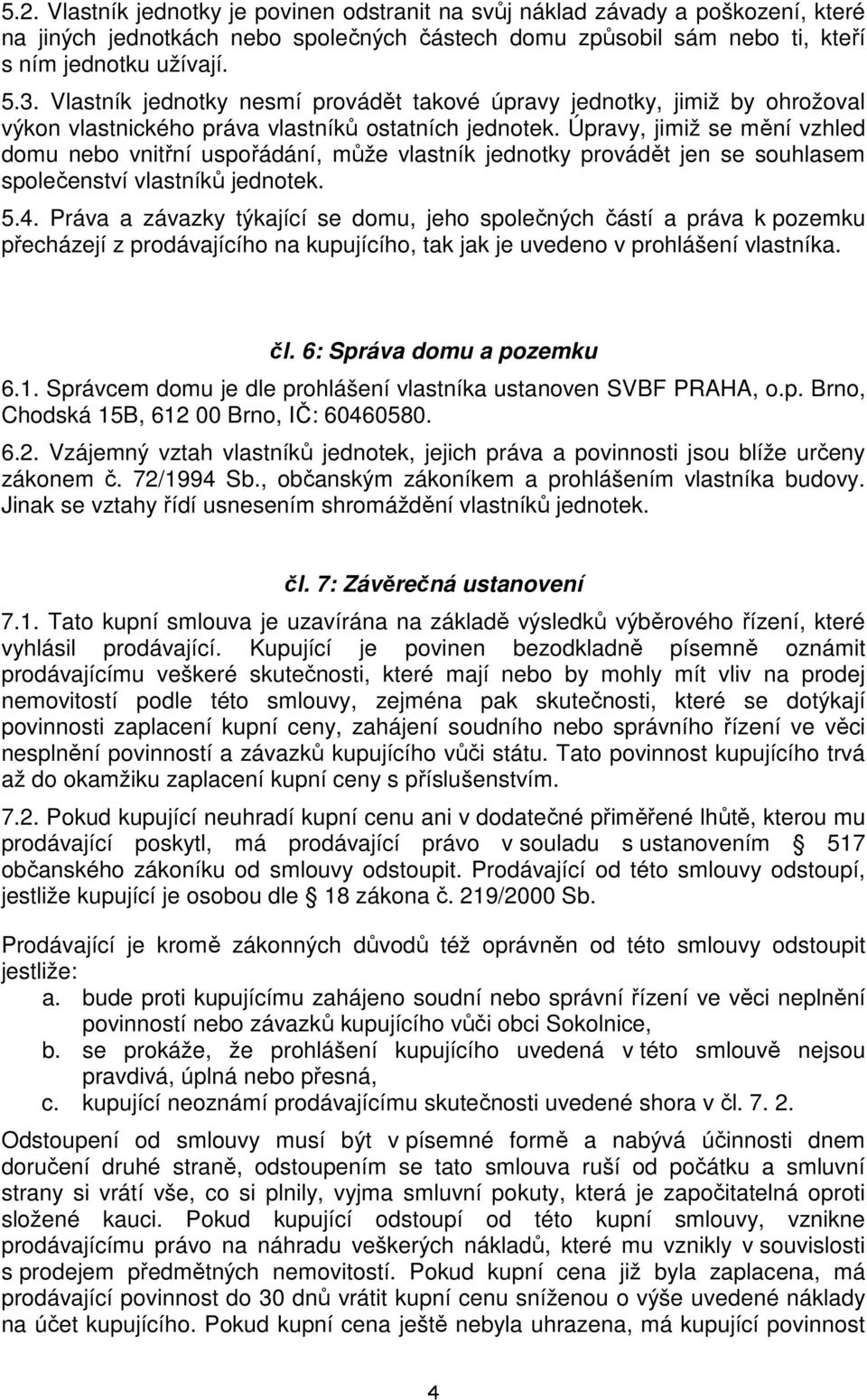 Úpravy, jimiž se mění vzhled domu nebo vnitřní uspořádání, může vlastník jednotky provádět jen se souhlasem společenství vlastníků jednotek. 5.4.