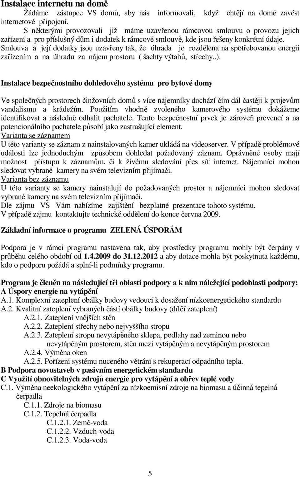 Smlouva a její dodatky jsou uzavřeny tak, že úhrada je rozdělena na spotřebovanou energii zařízením a na úhradu za nájem prostoru ( šachty výtahů, střechy..).