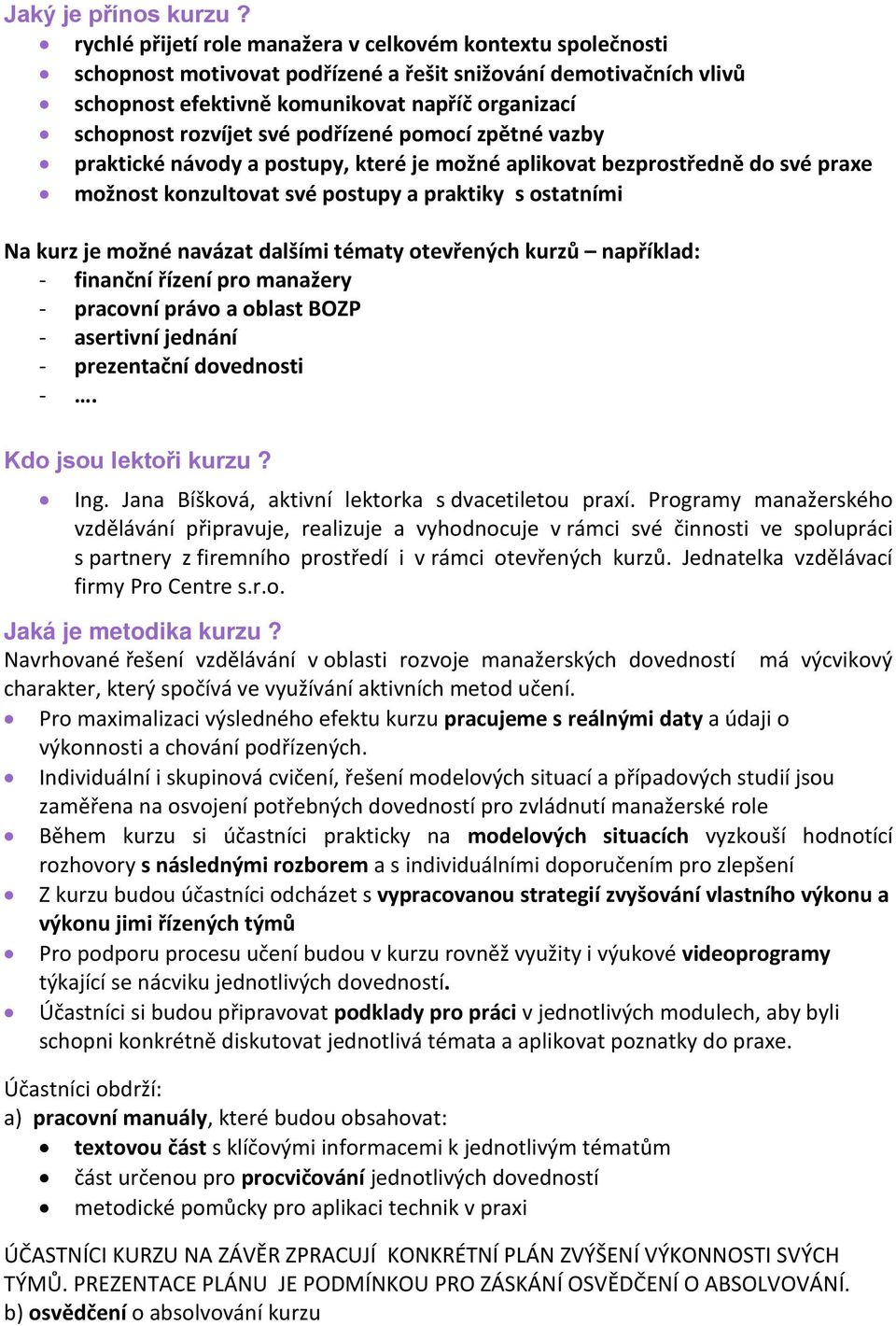 své podřízené pomocí zpětné vazby praktické návody a postupy, které je možné aplikovat bezprostředně do své praxe možnost konzultovat své postupy a praktiky s ostatními Na kurz je možné navázat