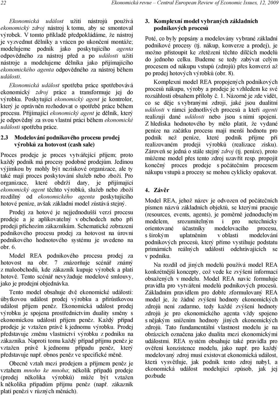 modelujeme dělníka jako přijímajícího ekonomického agenta odpovědného za nástroj během události. Ekonomická událost spotřeba práce spotřebovává ekonomický zdroj práce a transformuje jej do výrobku.