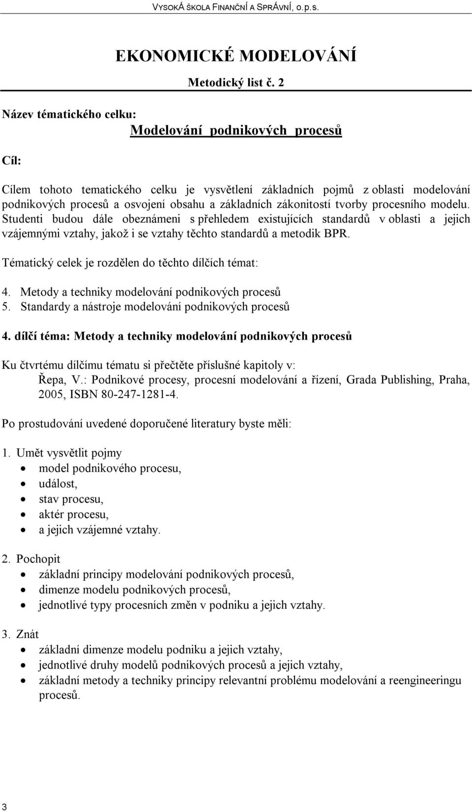 modelu. Studenti budou dále obeznámeni s přehledem existujících standardů v oblasti a jejich vzájemnými vztahy, jakož i se vztahy těchto standardů a metodik BPR.