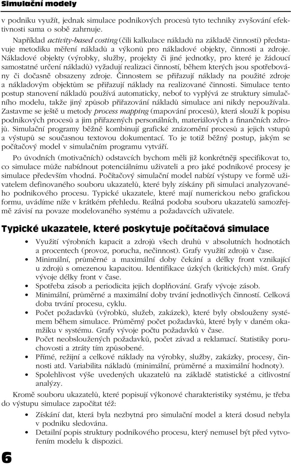 Nákladové objekty (výrobky, služby, projekty či jiné jednotky, pro které je žádoucí samostatné určení nákladů) vyžadují realizaci činností, během kterých jsou spotřebovány či dočasně obsazeny zdroje.