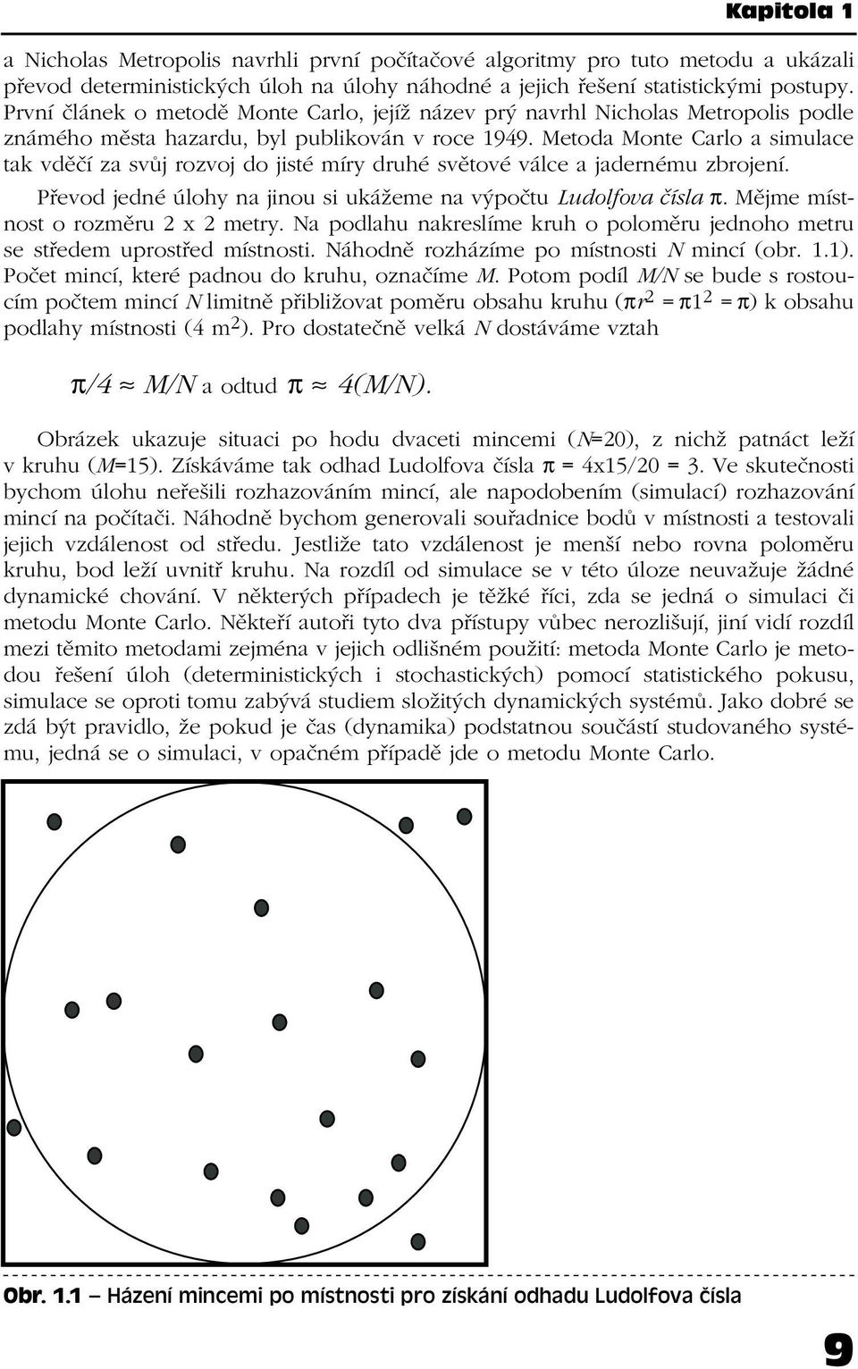 Metoda Monte Carlo a simulace tak vděčí za svůj rozvoj do jisté míry druhé světové válce a jadernému zbrojení. Převod jedné úlohy na jinou si ukážeme na výpočtu Ludolfova čísla π.