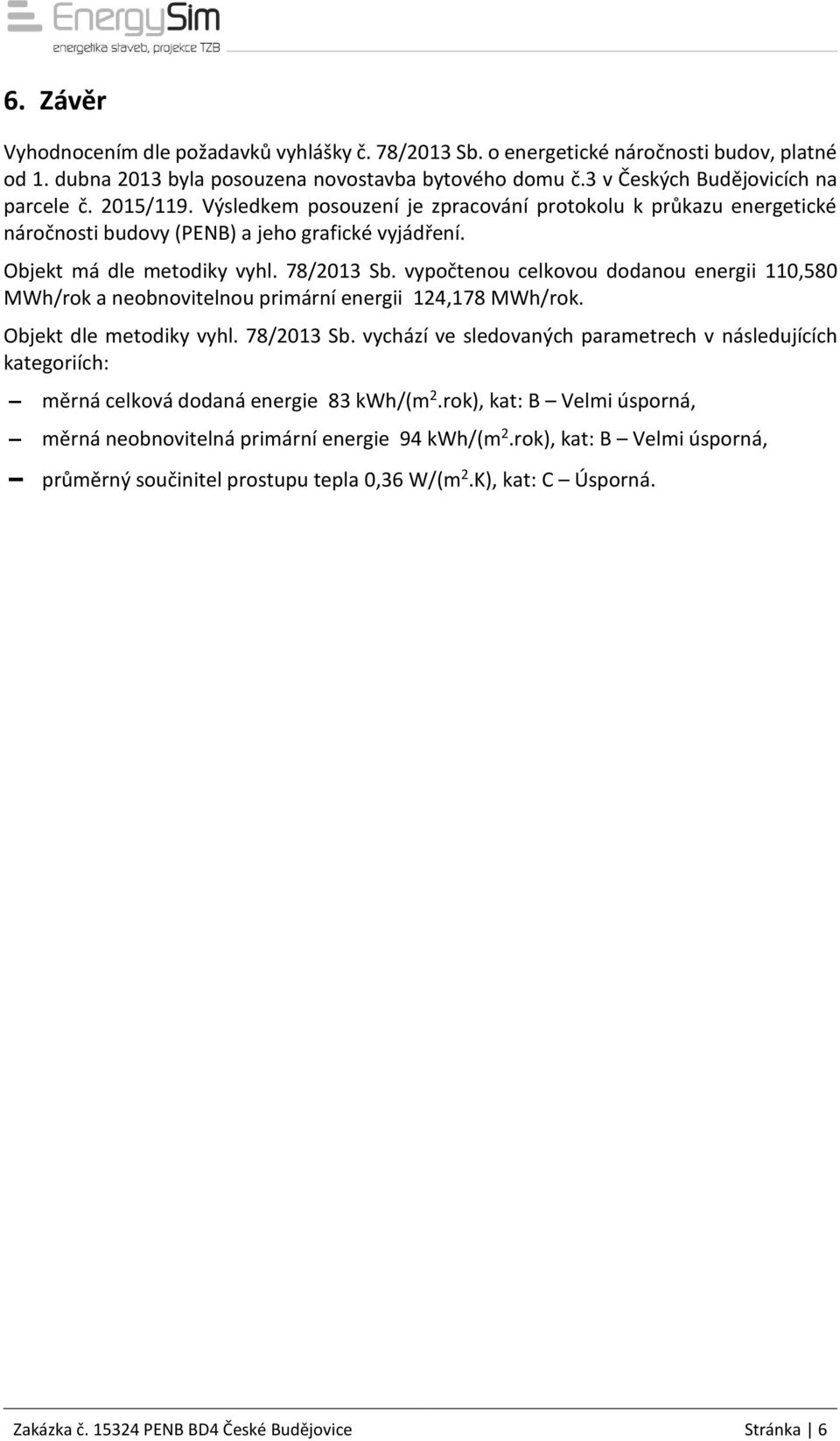 vypočtenou celkovou dodanou energii 110,580 MWh/rok a neobnovitelnou primární energii 124,178 MWh/rok. Objekt dle metodiky vyhl. 78/2013 Sb.