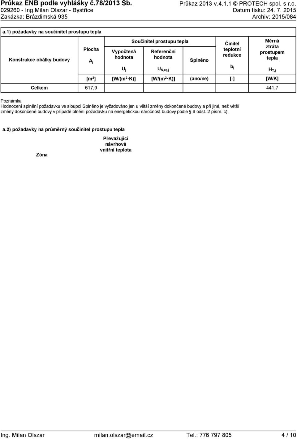 Měrná ztráta prostupem tepla H T,j [W/K] Celkem 617,9 441,7 Poznámka Hodnocení splnění požadavku ve sloupci Splněno je vyžadováno jen u větší změny dokončené budovy a při jiné, než větší změny