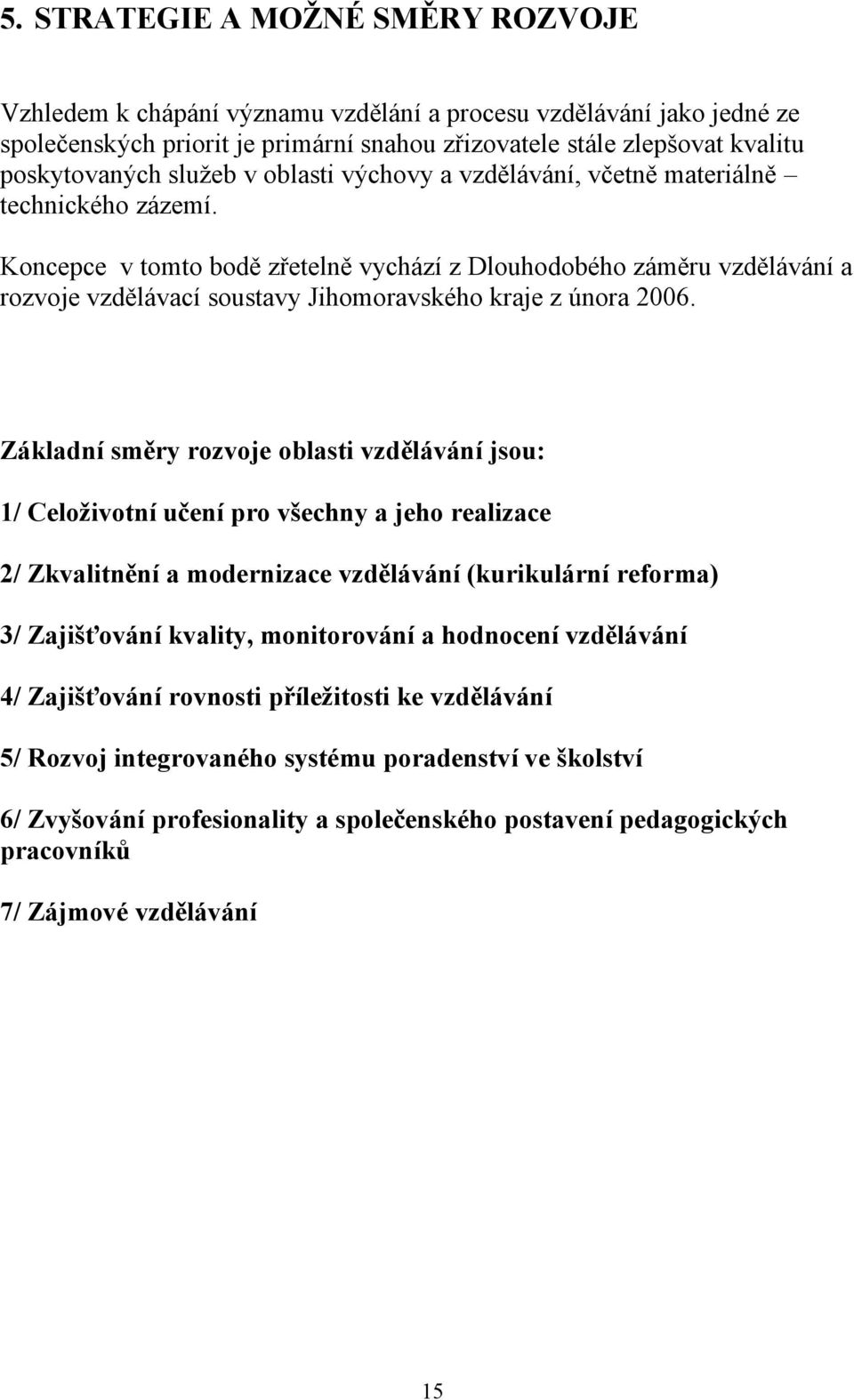 Koncepce v tomto bodě zřetelně vychází z Dlouhodobého záměru vzdělávání a rozvoje vzdělávací soustavy Jihomoravského kraje z února 2006.