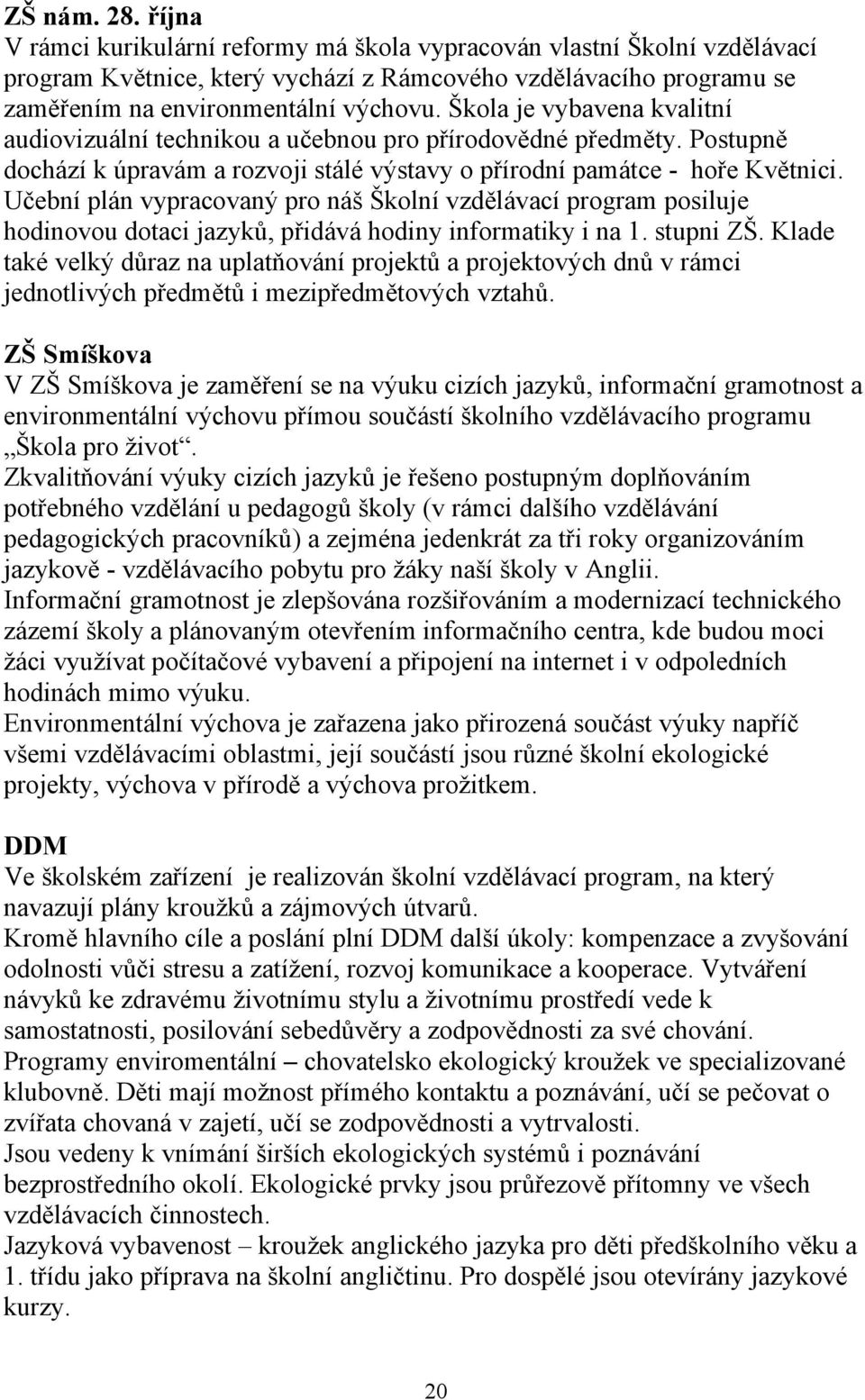 Učební plán vypracovaný pro náš Školní vzdělávací program posiluje hodinovou dotaci jazyků, přidává hodiny informatiky i na 1. stupni ZŠ.