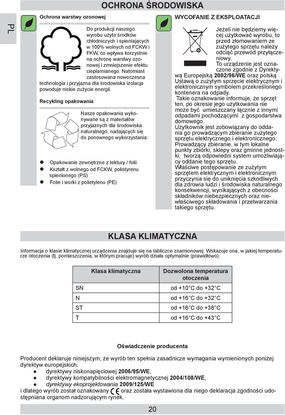 Recykling opakowania Nasze opakowania wykonywane są z materiałów przyjaznych dla środowiska naturalnego, nadających się do ponownego wykorzystania: Opakowanie zewnętrzne z tektury / folii Kształt z