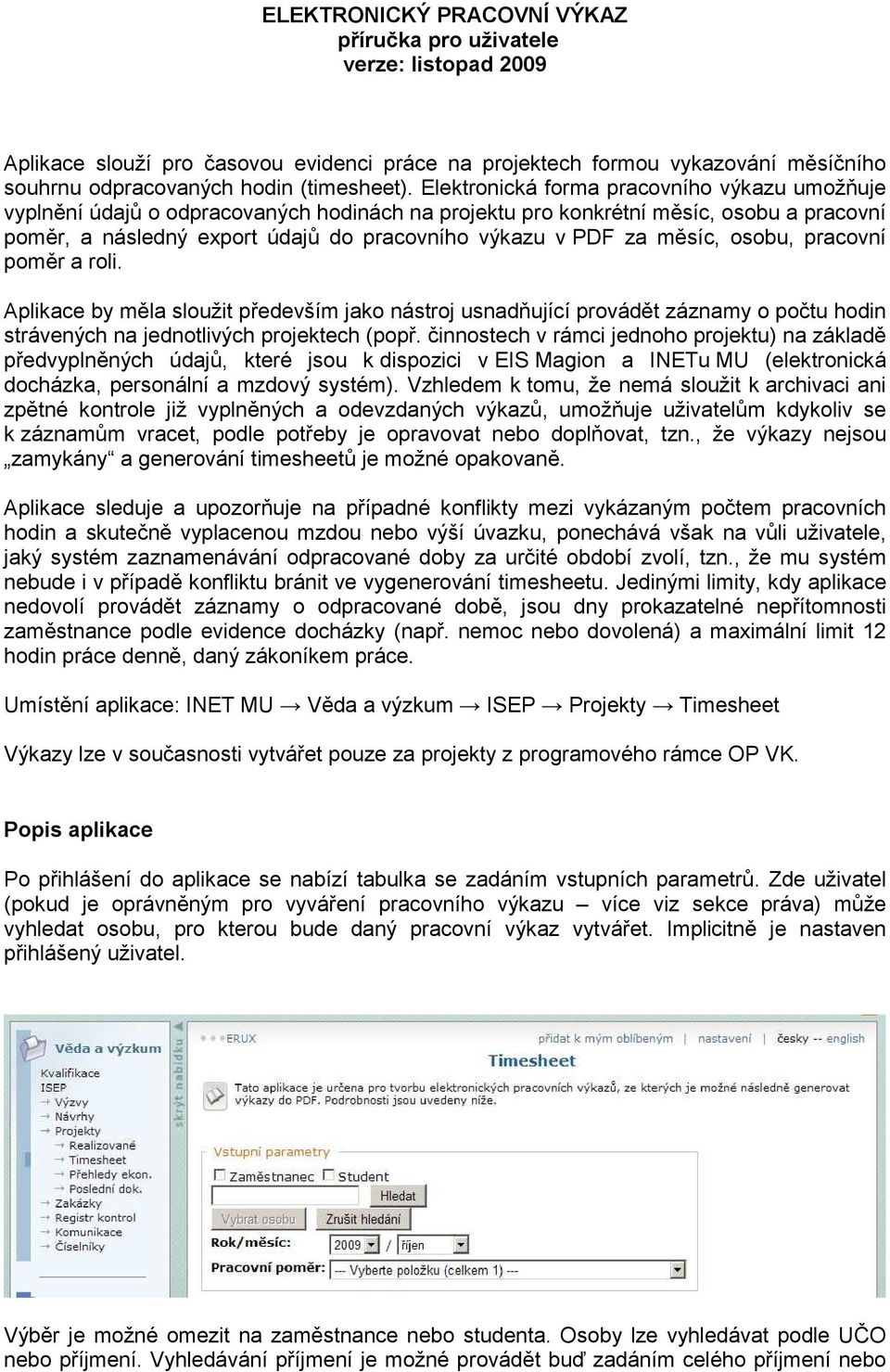 měsíc, osobu, pracovní poměr a roli. Aplikace by měla sloužit především jako nástroj usnadňující provádět záznamy o počtu hodin strávených na jednotlivých projektech (popř.