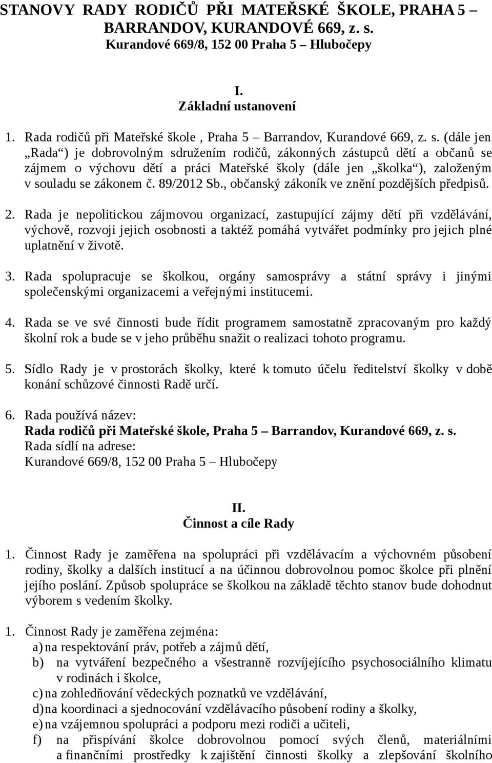 (dále jen Rada ) je dobrovolným sdružením rodičů, zákonných zástupců dětí a občanů se zájmem o výchovu dětí a práci Mateřské školy (dále jen školka ), založeným v souladu se zákonem č. 89/2012 Sb.