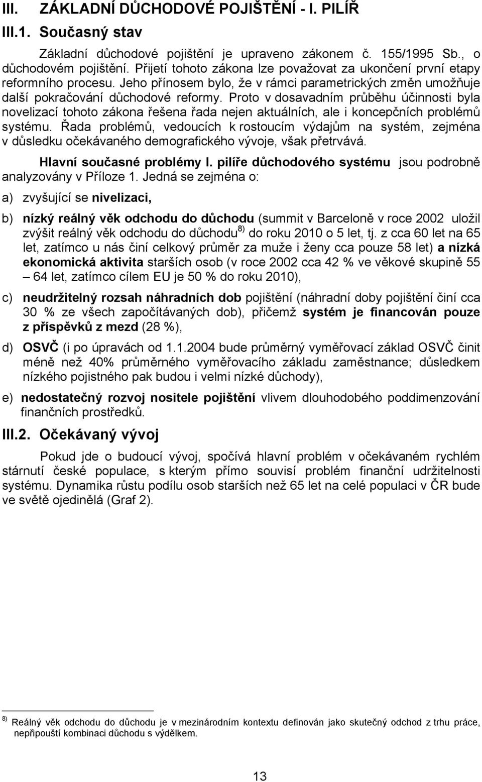 Proto v dosavadním průběhu účinnosti byla novelizací tohoto zákona řešena řada nejen aktuálních, ale i koncepčních problémů systému.