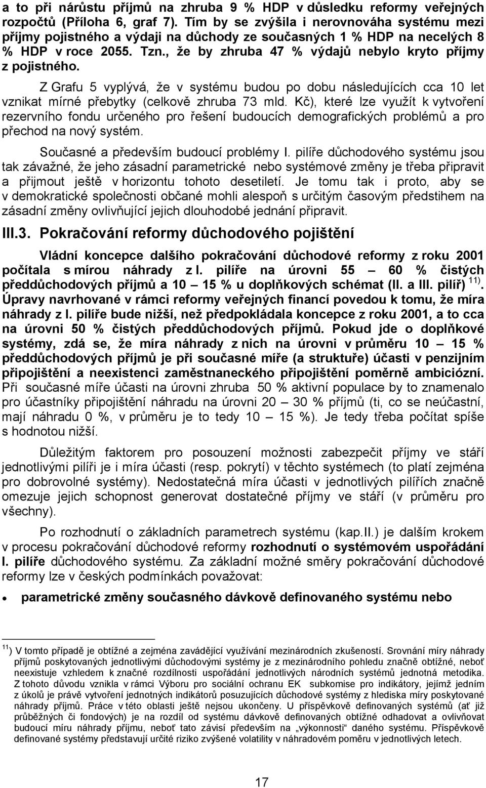 , že by zhruba 47 % výdajů nebylo kryto příjmy z pojistného. Z Grafu 5 vyplývá, že v systému budou po dobu následujících cca 10 let vznikat mírné přebytky (celkově zhruba 73 mld.