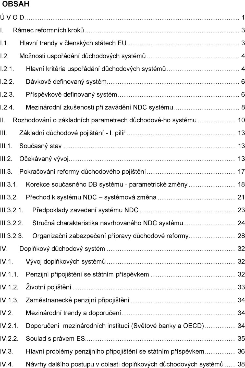 Rozhodování o základních parametrech důchodové-ho systému... 10 III. Základní důchodové pojištění - I. pilíř... 13 III.1. Současný stav... 13 III.2. Očekávaný vývoj... 13 III.3. Pokračování reformy důchodového pojištění.