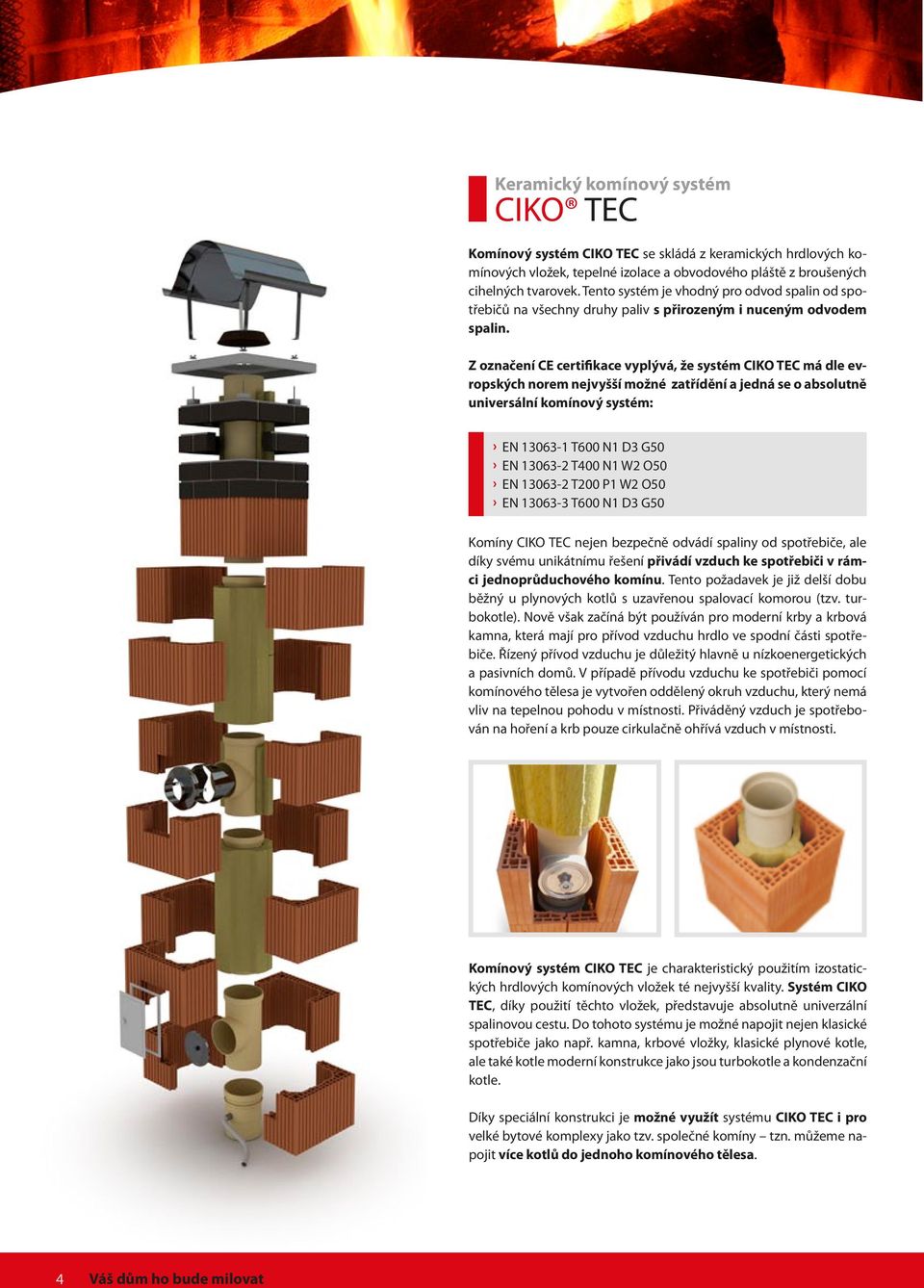 Z označení CE certifikace vyplývá, že systém CIKO TEC má dle evropských norem nejvyšší možné zatřídění a jedná se o absolutně universální komínový systém: EN 13063-1 T600 N1 D3 G50 EN 13063-2 T400 N1