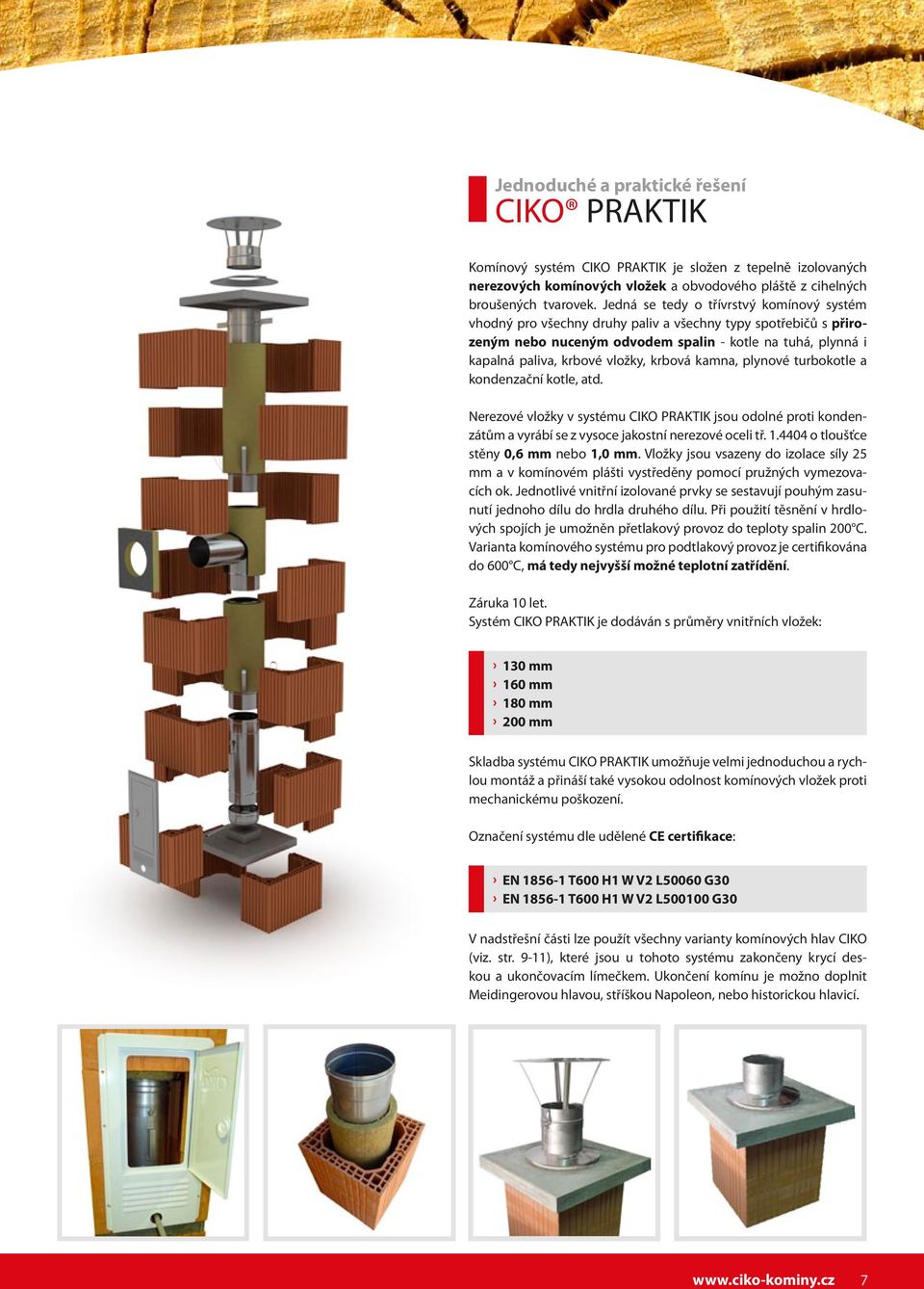 krbová kamna, plynové turbokotle a kondenzační kotle, atd. Nerezové vložky v systému CIKO PRAKTIK jsou odolné proti kondenzátům a vyrábí se z vysoce jakostní nerezové oceli tř. 1.
