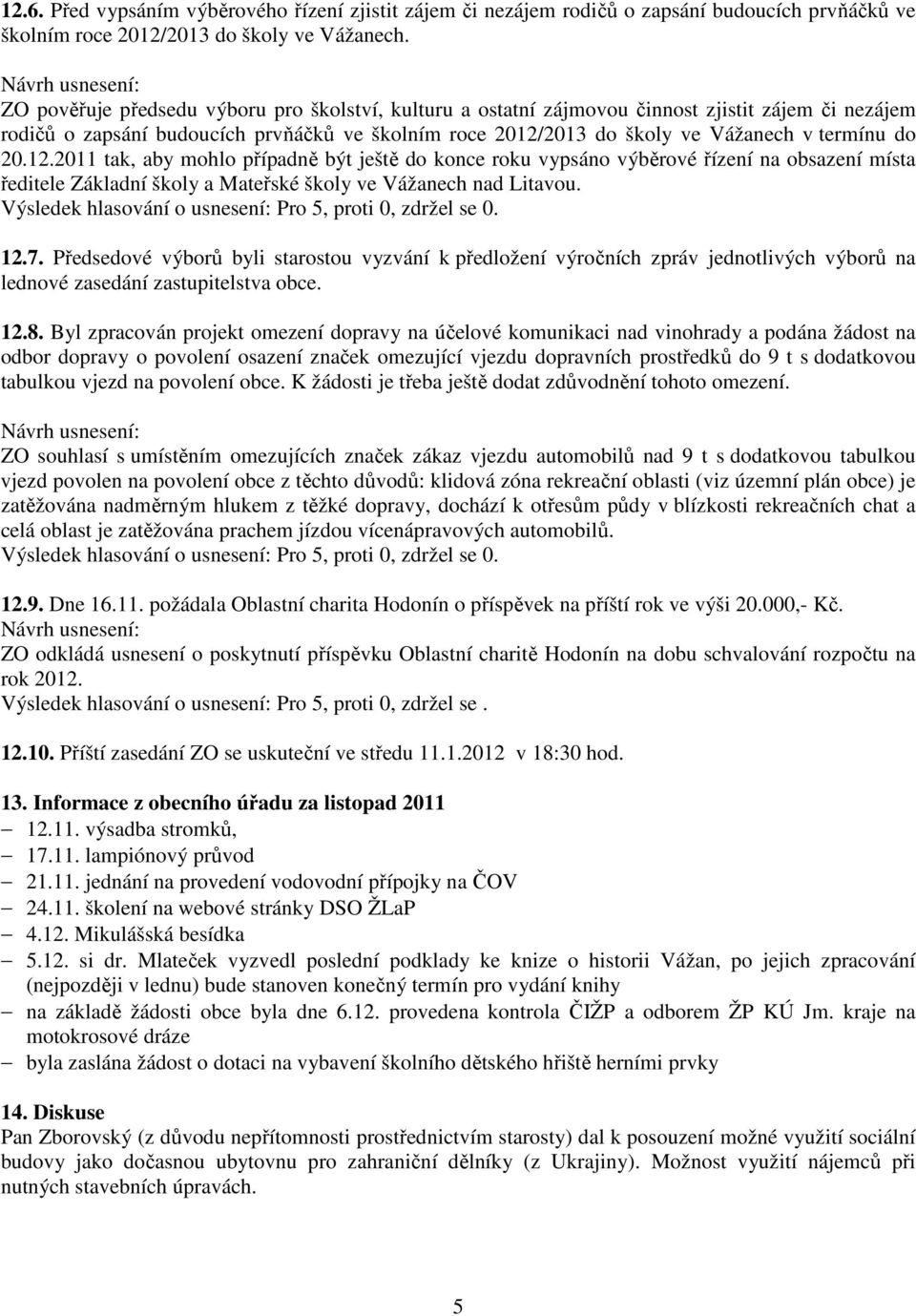 20.12.2011 tak, aby mohlo případně být ještě do konce roku vypsáno výběrové řízení na obsazení místa ředitele Základní školy a Mateřské školy ve Vážanech nad Litavou. 12.7.