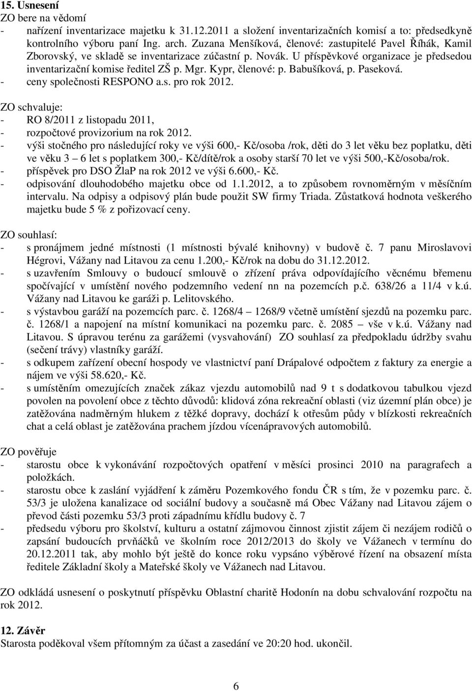 Kypr, členové: p. Babušíková, p. Paseková. - ceny společnosti RESPONO a.s. pro rok 2012. ZO schvaluje: - RO 8/2011 z listopadu 2011, - rozpočtové provizorium na rok 2012.