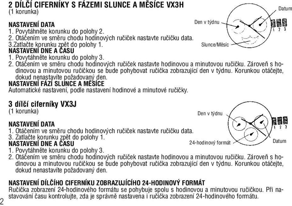 ZároveÀ s hodinovou a minutovou ruãiãkou se bude pohybovat ruãiãka zobrazující den v t dnu. Korunkou otáãejte, dokud nenastavíte poïadovan den.