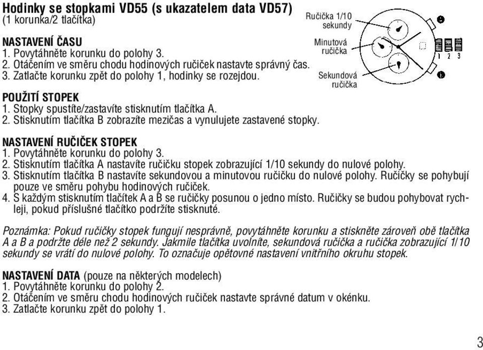 NASTAVENÍ RUâIâEK STOPEK 1. Povytáhnûte korunku do polohy 3. 2. Stisknutím tlaãítka A nastavíte ruãiãku stopek zobrazující 1/10 sekundy do nulové polohy. 3. Stisknutím tlaãítka B nastavíte sekundovou a minutovou ruãiãku do nulové polohy.