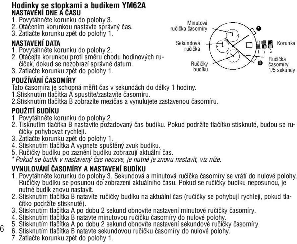 Zatlaãte korunku zpût do polohy 1. budíku POUÎÍVÁNÍ âasomíry Tato ãasomíra je schopná mûfiit ãas v sekundách do délky 1 hodiny. 1.Stisknutím tlaãítka A spustíte/zastavíte ãasomíru.